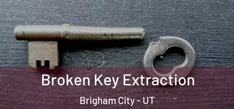 Broken Key Extraction Brigham City - UT